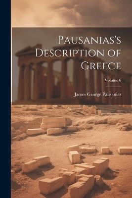Pausanias's Description of Greece; Volume 6 - James George Pausanias - cover