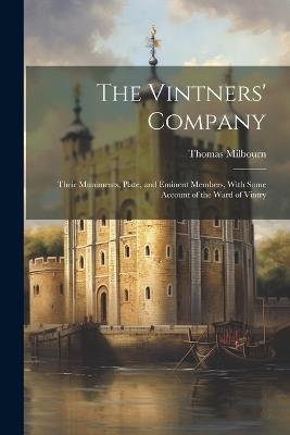 The Vintners' Company: Their Muniments, Plate, and Eminent Members, With Some Account of the Ward of Vintry - Thomas Milbourn - cover