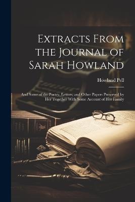 Extracts From the Journal of Sarah Howland: And Some of the Poetry, Letters, and Other Papers Preserved by Her Together With Some Account of Her Family - Howland Pell - cover