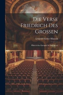 Die Verse Friedrich Des Grossen: Historisches Lustspiel in Drei Acten - Leopold Sacher-Masoch - cover