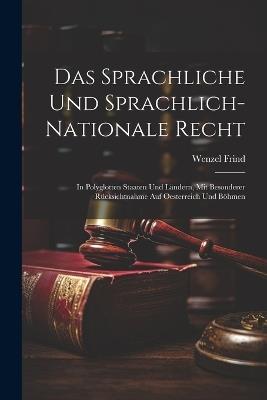 Das Sprachliche Und Sprachlich-Nationale Recht: In Polyglotten Staaten Und Ländern, Mit Besonderer Rücksichtnahme Auf Oesterreich Und Böhmen - Wenzel Frind - cover