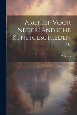 Archief Voor Nederlandsche Kunstgeschiedenis; Volume 5 - Anonymous - cover