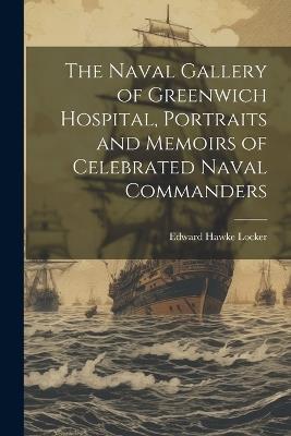 The Naval Gallery of Greenwich Hospital, Portraits and Memoirs of Celebrated Naval Commanders - Edward Hawke Locker - cover