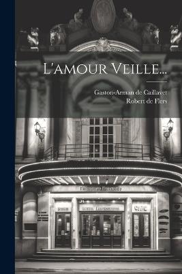 L'amour Veille... - Gaston-Arman De Caillavet - cover