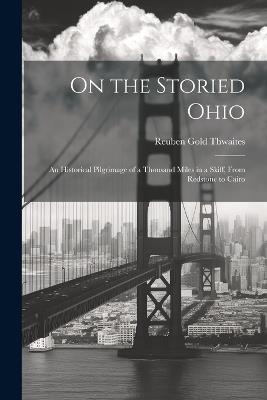 On the Storied Ohio; an Historical Pilgrimage of a Thousand Miles in a Skiff, From Redstone to Cairo - Reuben Gold 1853-1913 Thwaites - cover