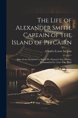 The Life of Alexander Smith, Captain of the Island of Pitcairn; One of the Mutineers on Board His Majesty's Ship Bounty; Commanded by Lieut. Wm. Bligh - Charles Lenox 1778-1820 Sargent - cover
