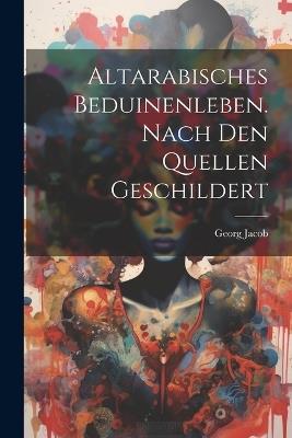 Altarabisches Beduinenleben. Nach Den Quellen Geschildert - Georg 1862-1937 Jacob - cover