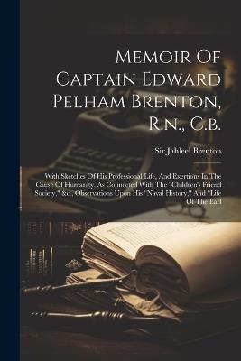 Memoir Of Captain Edward Pelham Brenton, R.n., C.b.: With Sketches Of His Professional Life, And Exertions In The Cause Of Humanity, As Connected With The "children's Friend Society," &c., Observations Upon His "naval History," And "life Of The Earl - Jahleel Brenton - cover
