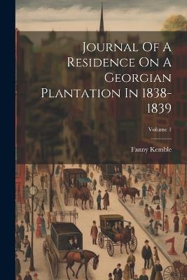 Journal Of A Residence On A Georgian Plantation In 1838-1839; Volume 1 - Fanny Kemble - cover