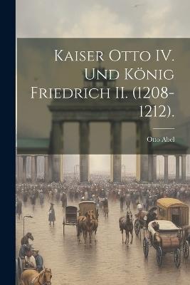 Kaiser Otto IV. und König Friedrich II. (1208-1212). - Otto Abel - cover