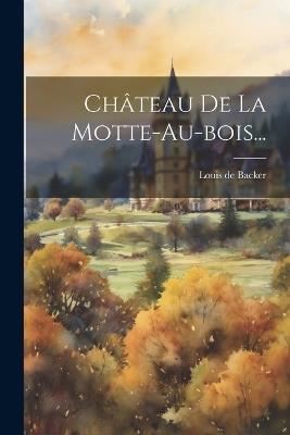 Château De La Motte-au-bois... - Louis De Backer - cover