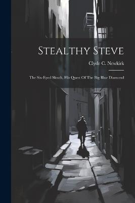 Stealthy Steve: The Six-eyed Sleuth, His Quest Of The Big Blue Diamond - Clyde C Newkirk - cover