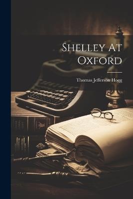 Shelley At Oxford - Thomas Jefferson Hogg - cover