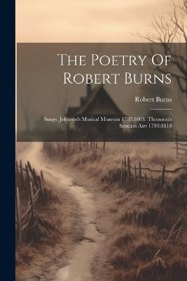 The Poetry Of Robert Burns: Songs. Johnson's Musical Museum 1787:1803. Thomson's Scottish Airs 1793:1818 - Robert Burns - cover