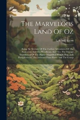 The Marvelous Land Of Oz: Being An Account Of The Further Adventures Of The Scarecrow And Tin Woodman, And Also The Strange Experiences Of The Highly Magnified Woggle-bug, Jack Pumpkinhead, The Animated Saw-horse And The Gump - L Frank Baum - cover