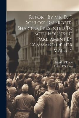 Report By Mr. D. F. Schloss On Profit-sharing, Presented To Both Houses Of Parliament By Command Of Her Majesty - David F Schloss - cover