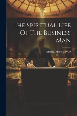 The Spiritual Life Of The Business Man - William Rivers Taylor - cover