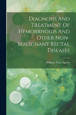 Diagnosis And Treatment Of Hemorrhoids And Other Non-malignant Rectal Diseases - William Penn Agnew - cover
