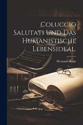 Coluccio Salutati und das humanistische Lebensideal. - Hermann Barge - cover