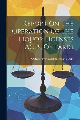 Report On The Operation Of The Liquor Licenses Acts, Ontario - cover