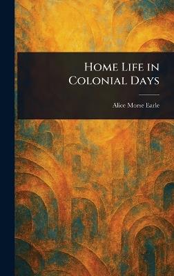 Home Life in Colonial Days - Alice Morse Earle - cover