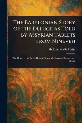 The Babylonian Story of the Deluge as Told by Assyrian Tablets From Nineveh - E A Wallis (Ernest Alfred Wa Budge - cover
