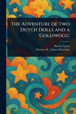 The Adventure of Two Dutch Dolls and a 'Golliwogg' - Bertha Upton,Florence K (Florence Kate) Upton - cover