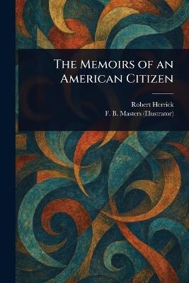 The Memoirs of an American Citizen - Robert Herrick,F B (Frank B ) Masters - cover