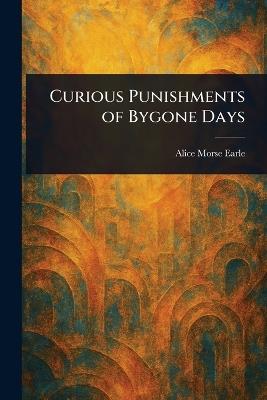 Curious Punishments of Bygone Days - Alice Morse Earle - cover