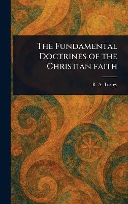 The Fundamental Doctrines of the Christian Faith - R a (Reuben Archer) Torrey - cover