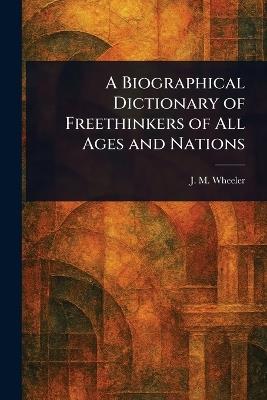 A Biographical Dictionary of Freethinkers of All Ages and Nations - J M (Joseph Mazzini) Wheeler - cover