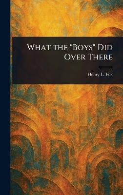 What the "Boys" Did Over There - Henry L (Henry Landell) Fox - cover