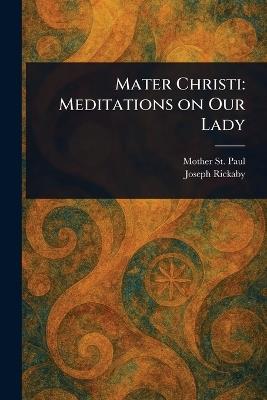 Mater Christi: Meditations on Our Lady - Mother St Paul,Joseph Rickaby - cover
