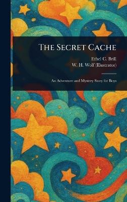 The Secret Cache - Ethel C (Ethel Claire) Brill,W H Wolf - cover