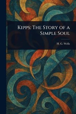 Kipps: The Story of a Simple Soul - H G (Herbert George) Wells - cover