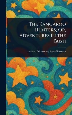 The Kangaroo Hunters; Or, Adventures in the Bush - Anne Active 19th Century Bowman - cover