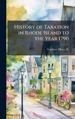 History of Taxation in Rhode Island to the Year 1790 - Henry B 1863-1939 Gardner - cover