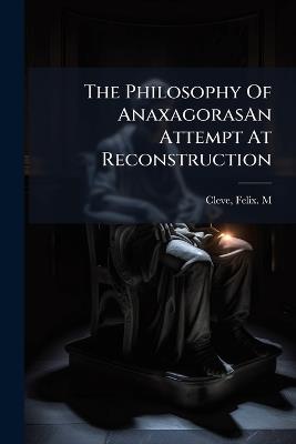 The Philosophy Of AnaxagorasAn Attempt At Reconstruction - Felix M Cleve - cover