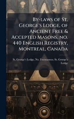 By-laws of St. George's Lodge, of Ancient Free & Accepted Masons, no. 440 English Registry, Montreal, Canada - St G Freemasons St George's Lodge - cover