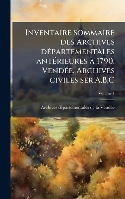 Inventaire sommaire des Archives dÃ(c)partementales antÃ(c)rieures Ã 1790. VendÃ(c)e. Archives civiles ser.A, B, C - cover