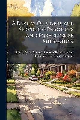 A Review Of Mortgage Servicing Practices And Foreclosure Mitigation - cover