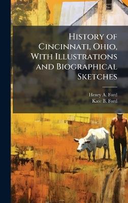 History of Cincinnati, Ohio, With Illustrations and Biographical Sketches - Henry A Ford,Kate B Ford - cover