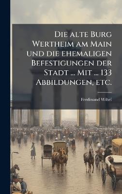Die alte Burg Wertheim am Main und die ehemaligen Befestigungen der Stadt ... Mit ... 133 Abbildungen, etc. - Ferdinand Wibel - cover