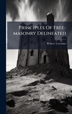 Principles Of Free-masonry Delineated - Robert Trewman - cover