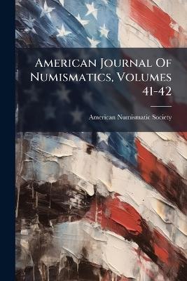 American Journal Of Numismatics, Volumes 41-42 - American Numismatic Society - cover