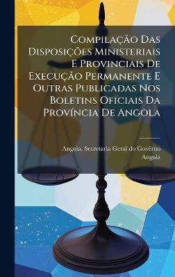CompilaçÃ£o Das DisposiçÃµes Ministeriais E Provinciais De ExecuçÃ£o Permanente E Outras Publicadas Nos Boletins Oficiais Da ProvÃ-ncia De Angola - Angola - cover