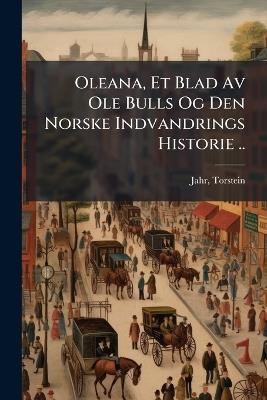 Oleana, Et Blad Av Ole Bulls Og Den Norske Indvandrings Historie .. - Torstein Jahr - cover