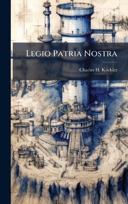 Legio Patria Nostra - Charles H Koehler - cover