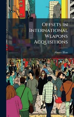 Offsets in International Weapons Acquisitions - Ahmet Ilbas - cover
