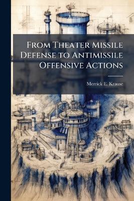 From Theater Missile Defense to Antimissile Offensive Actions - Merrick E Krause - cover